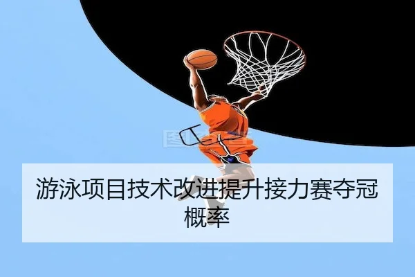 游泳项目技术改进提升接力赛夺冠概率